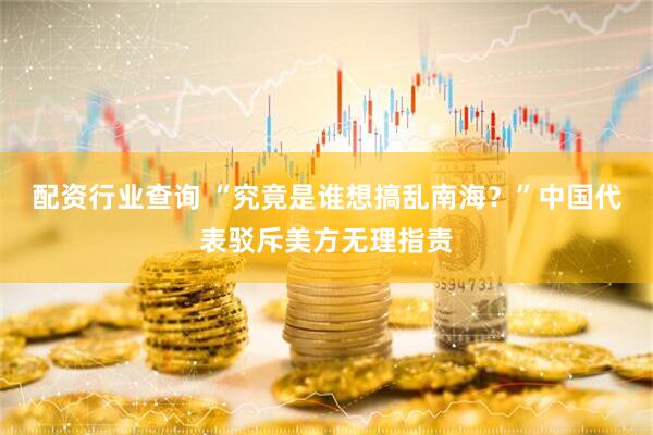 配资行业查询 “究竟是谁想搞乱南海？”中国代表驳斥美方无理指责
