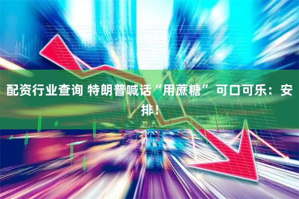 配资行业查询 特朗普喊话“用蔗糖” 可口可乐：安排！
