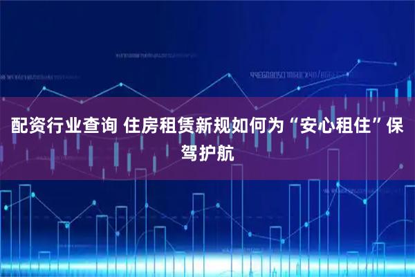 配资行业查询 住房租赁新规如何为“安心租住”保驾护航