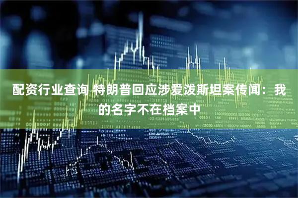 配资行业查询 特朗普回应涉爱泼斯坦案传闻：我的名字不在档案中