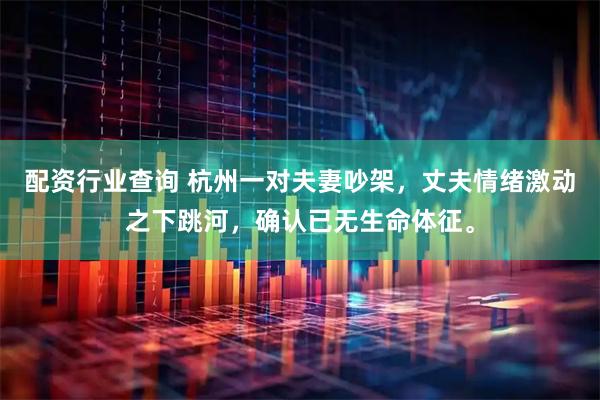 配资行业查询 杭州一对夫妻吵架，丈夫情绪激动之下跳河，确认已无生命体征。