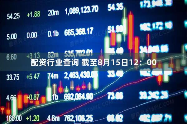 配资行业查询 截至8月15日12：00