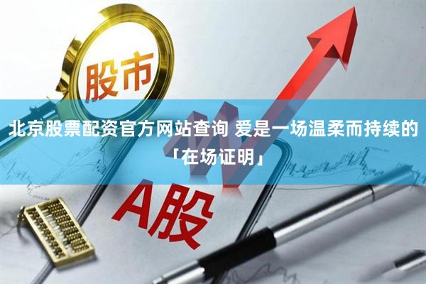北京股票配资官方网站查询 爱是一场温柔而持续的「在场证明」