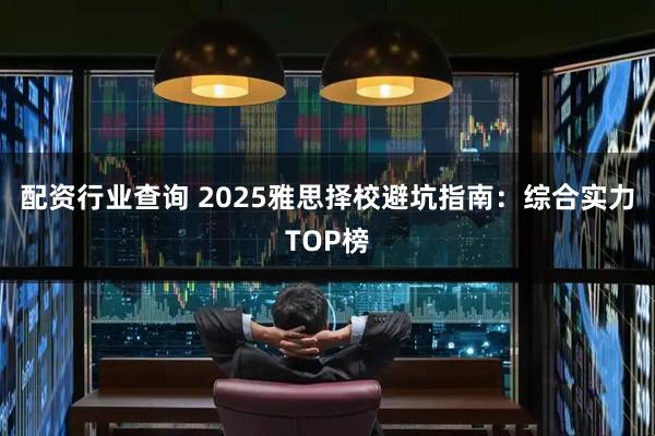 配资行业查询 2025雅思择校避坑指南:综合实力TOP榜