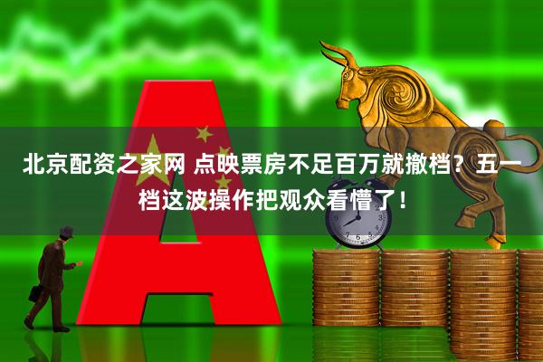 北京配资之家网 点映票房不足百万就撤档？五一档这波操作把观众看懵了！