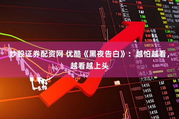 炒股证券配资网 优酷《黑夜告白》：越怕越看，越看越上头