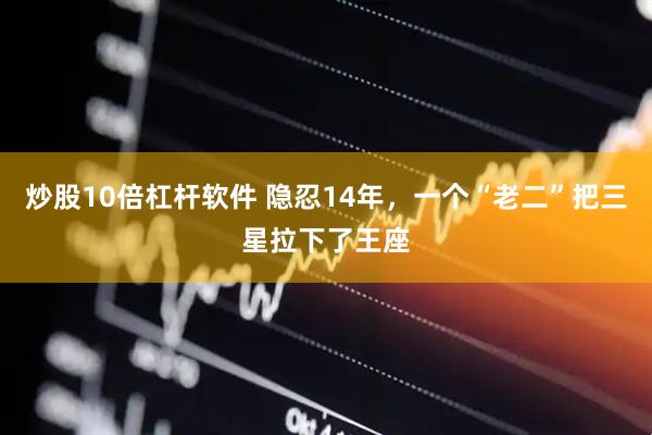 炒股10倍杠杆软件 隐忍14年,一个“老二”把三星拉下了王座