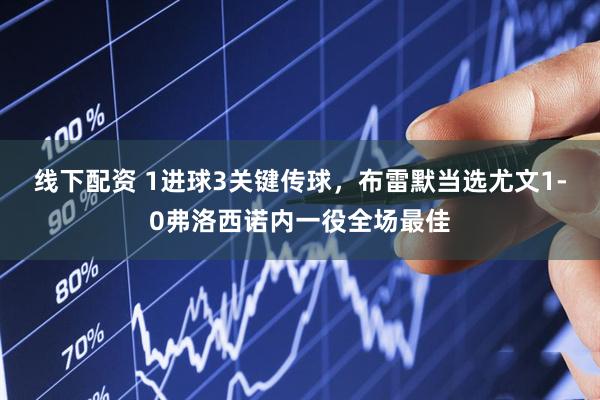 线下配资 1进球3关键传球，布雷默当选尤文1-0弗洛西诺内一役全场最佳